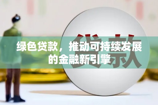 西陵绿色贷款，推动可持续发展的金融新引擎
