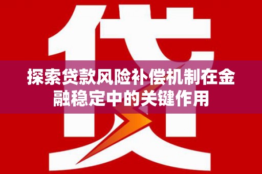 西陵探索贷款风险补偿机制在金融稳定中的关键作用