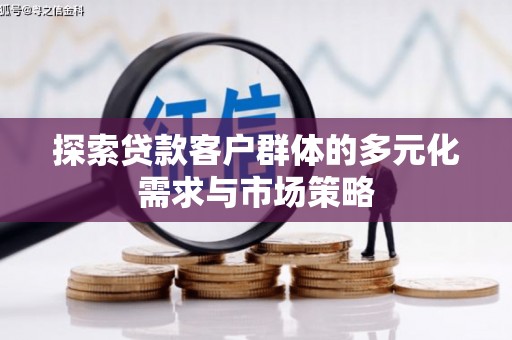 西陵探索贷款客户群体的多元化需求与市场策略