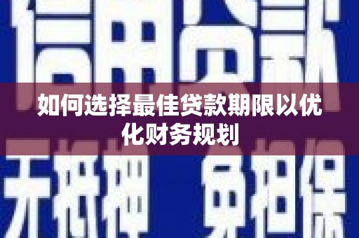 西陵如何选择最佳贷款期限以优化财务规划