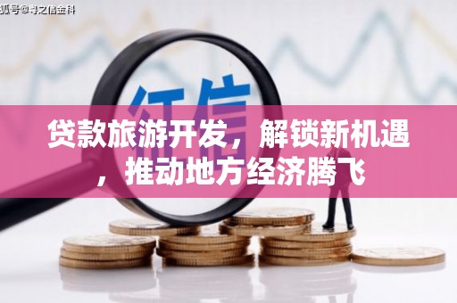 西陵贷款旅游开发，解锁新机遇，推动地方经济腾飞