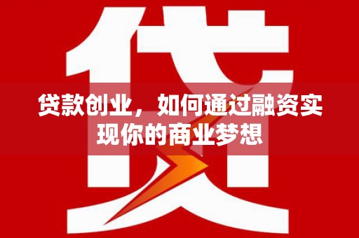 西陵贷款创业，如何通过融资实现你的商业梦想