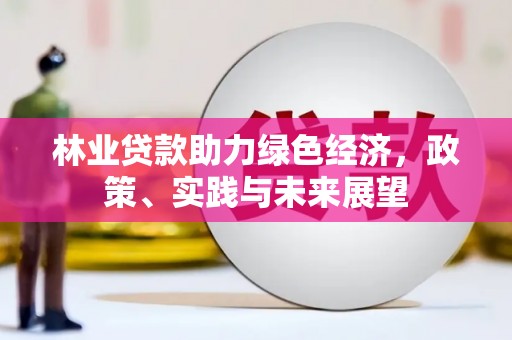西陵林业贷款助力绿色经济，政策、实践与未来展望