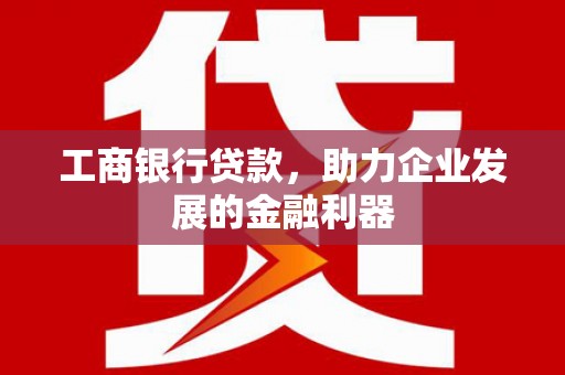 西陵工商银行贷款，助力企业发展的金融利器