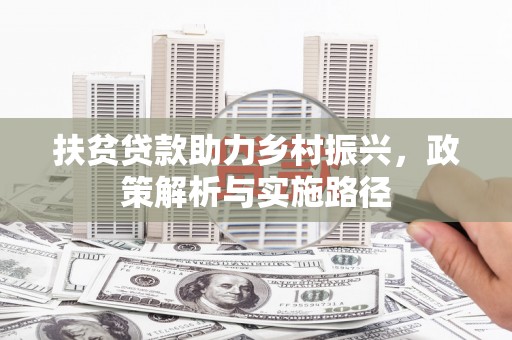 西陵扶贫贷款助力乡村振兴，政策解析与实施路径