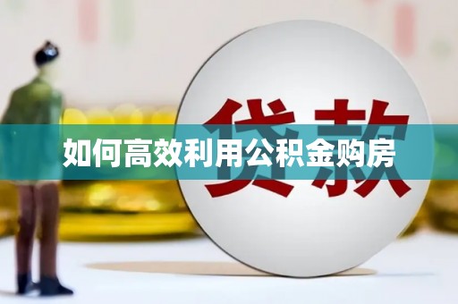 西陵如何高效利用公积金购房