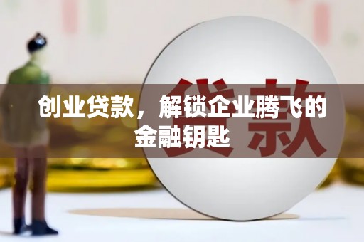 西陵创业贷款，解锁企业腾飞的金融钥匙