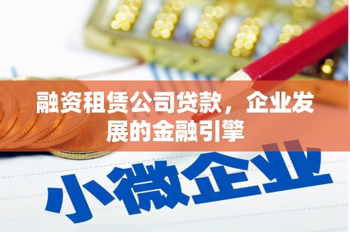 西陵融资租赁公司贷款，企业发展的金融引擎