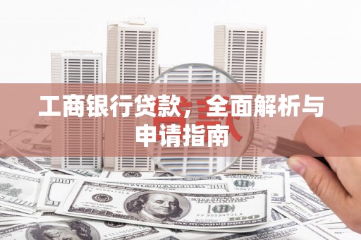 西陵工商银行贷款，全面解析与申请指南