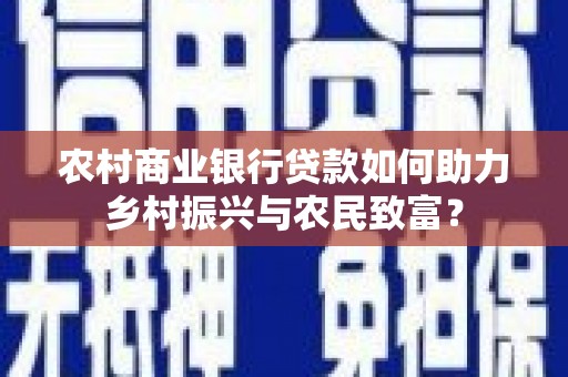 西陵农村商业银行贷款如何助力乡村振兴与农民致富？
