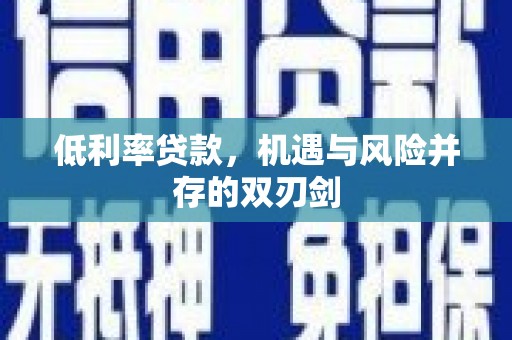 西陵低利率贷款，机遇与风险并存的双刃剑
