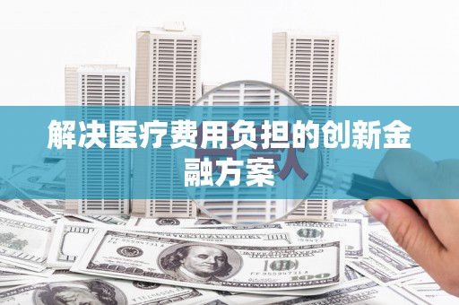 西陵解决医疗费用负担的创新金融方案