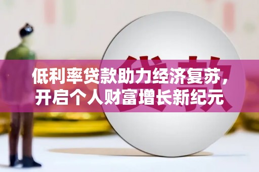 西陵低利率贷款助力经济复苏，开启个人财富增长新纪元