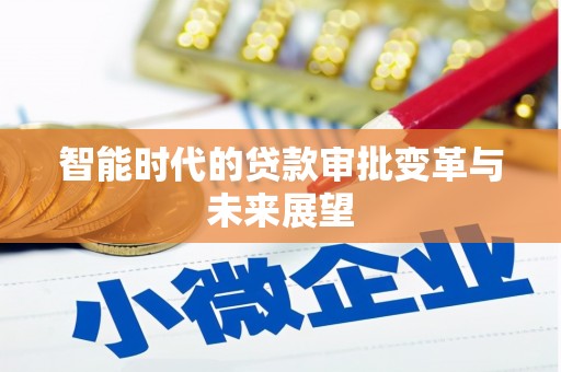 西陵智能时代的贷款审批变革与未来展望