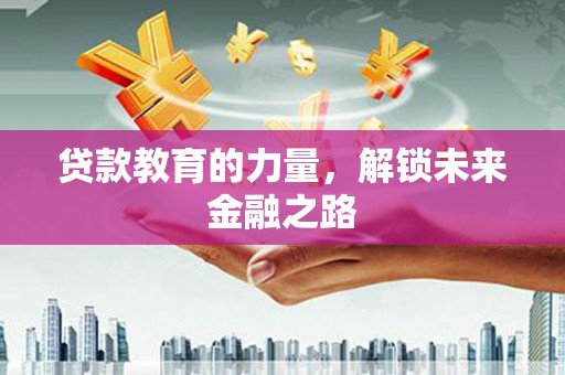 西陵贷款教育的力量，解锁未来金融之路