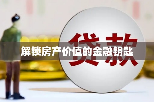 西陵解锁房产价值的金融钥匙