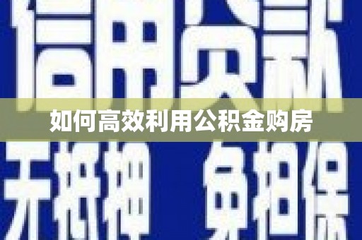 西陵如何高效利用公积金购房