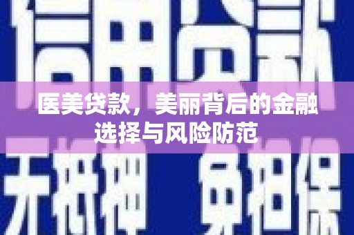 西陵医美贷款，美丽背后的金融选择与风险防范