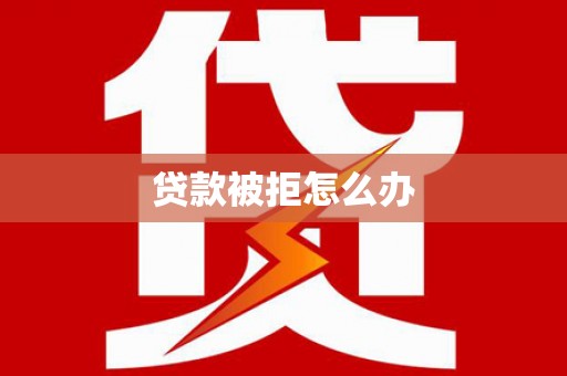西陵贷款被拒怎么办