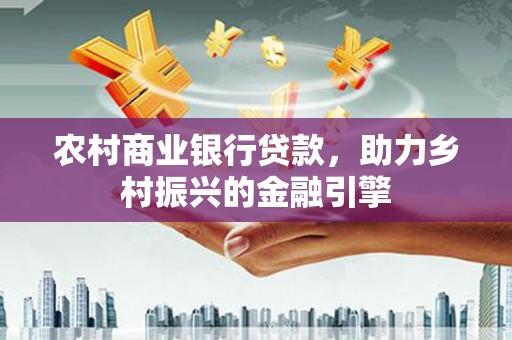西陵农村商业银行贷款，助力乡村振兴的金融引擎