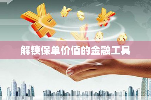 西陵解锁保单价值的金融工具