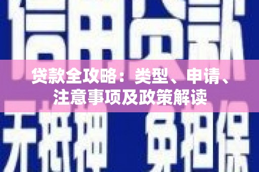 西陵贷款全攻略：类型、申请、注意事项及政策解读