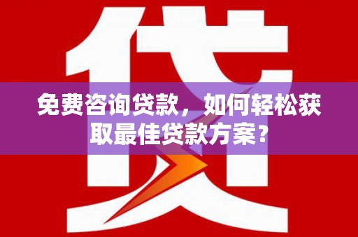 西陵免费咨询贷款，如何轻松获取最佳贷款方案？