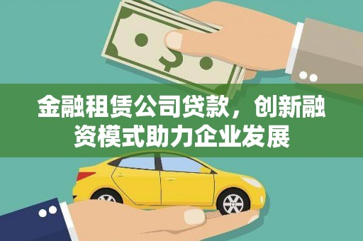 西陵金融租赁公司贷款，创新融资模式助力企业发展