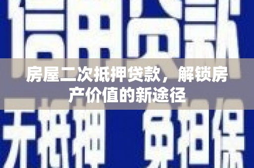 西陵房屋二次抵押贷款，解锁房产价值的新途径