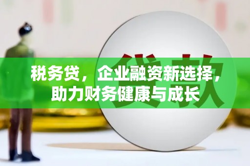 西陵税务贷，企业融资新选择，助力财务健康与成长
