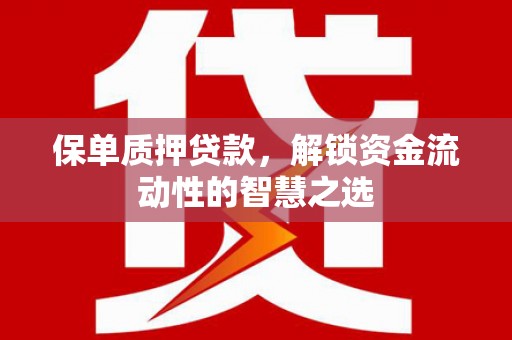 西陵保单质押贷款，解锁资金流动性的智慧之选