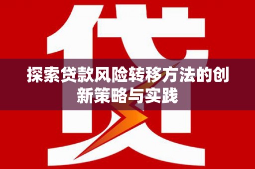 西陵探索贷款风险转移方法的创新策略与实践