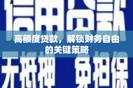 西陵高额度贷款，解锁财务自由的关键策略