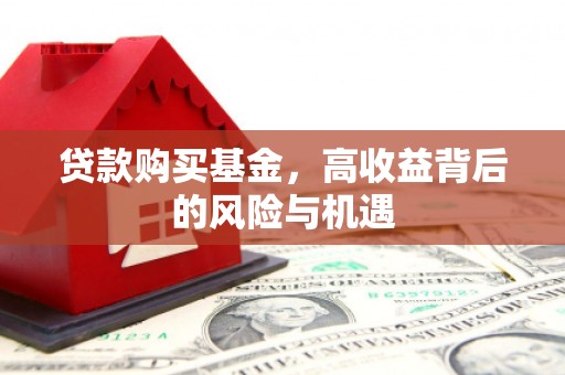 西陵贷款购买基金，高收益背后的风险与机遇